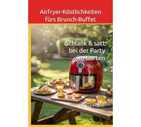 Airfryer-Köstlichkeiten fürs Brunch-Buffet: Schlank & satt bei der Party im Garten (Airfryer-Rezepte und seine ungeahnten Möglichkeiten)