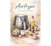 Airfryer - Le mie ricette & note: Friggitrice ad aria: ricette da annotare - quaderno con schede da compilare e pagine a righe per le tue idee