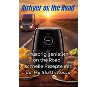 Airfryer on the Road: Knusprig genießen on the Road schnelle Rezepte mit der Heißluftfritteuse