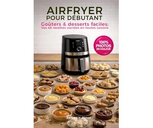 AIRFRYER POUR DÉBUTANT, goûters & desserts faciles: Vos 48 recettes sucrées en toutes saisons avec votre friteuse à air