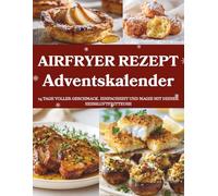 Airfryer Rezept Adventskalender: 24 knusprige und leichte Rezepte - Ein Adventskalender für Genießer mit der Heißluftfritteuse