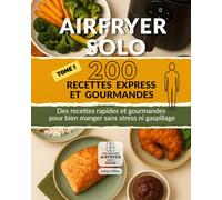 Airfryer Solo : 200 Recettes Express et Gourmandes: Des plats rapides, faciles et savoureux, prêts en un clin d’œil pour bien manger sans stress ni gaspillage. (Airfryer pour solo)
