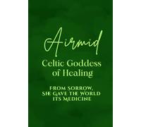 Airmid: Celtic Goddess of Healing - From Sorrow, She Gave the World its Medicine