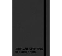 Airplane Spotting Record Book: A Logbook To Help You Keep Track Of All The Aircraft You Spot, Making It Easy To Organize And Preserve Your Spotting Experiences