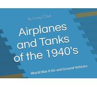 Airplanes and Tanks of the 1940's: World War II Air and Ground Vehicles