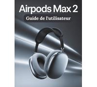 AirPods Max 2 Guide de l'utilisateur: Un guide simple et détaillé pour configurer, dépanner et découvrir les secrets cachés de votre nouveau casque audio