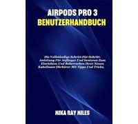 AIRPODS PRO 3 BENUTZERHANDBUCH: Die Vollständige Schritt-Für-Schritt-Anleitung Für Anfänger Und Senioren Zum Einrichten Und Beherrschen Ihrer Neuen Kabellosen Ohrhörer Mit Tipps Und Tricks.