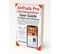 AirPods Pro 3rd Generation User Guide for Beginners & Seniors: A Step-by-Step Manual to Set Up and Use Apple AirPods Pro (3rd Gen) with Your iPhone, ... Troubleshooting Tips, Siri, and More!