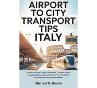 AIRPORT TO CITY TRANSPORT TIPS ITALY: A Practical Guide to Fast, Affordable Transfers, Smart Navigation Strategies, and Stress-Free Arrivals for ... and Returning Travelers (Smart Travel Guides)