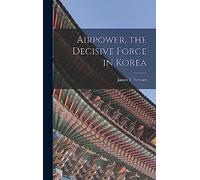 Airpower, the Decisive Force in Korea
