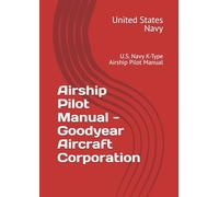 Airship Pilot Manual - Goodyear Blimp: U.S. Navy K-Type Airship Pilot Manual