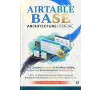 AIRTABLE BASE ARCHITECTURE MANUAL: The Complete Blueprint for Building Scalable, Automated Business Systems Without Code