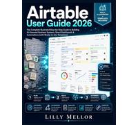 Airtable User Guide 2026: The Complete Illustrated Step-by-Step Guide to Building AI-Powered Business Systems, Smart Dashboards & Automations (with Ready-to-Use Templates)