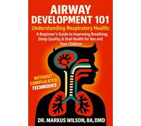 AIRWAY DEVELOPMENT 101: Understanding Respiratory Health: A Beginner's Guide to Improving Breathing, Sleep Quality, & Oral Health for You and Your Children