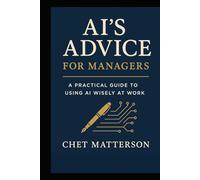 AI's Advice For Managers: A Practical Guide to Using AI Wisely at Work (Chet Matterson's Total Managment Series)