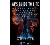 AI's Guide to Life: Insights, advice, and musings from the perspective of an AI