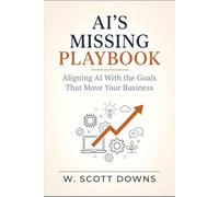AI's Missing Playbook: Aligning AI With The Goals That Move Your Business (The Pragmatic Enterprise AI Series)