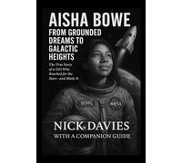 AISHA BOWE: FROM GROUNDED DREAMS TO GALACTIC HEIGHTS: The True Story of a Girl Who Reached for the Stars-and Made It