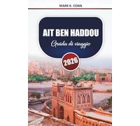 AIT BEN HADDOU Guida di viaggio 2026: Scopri le storiche Kasbah del Marocco, le avventure nel deserto e la cultura locale con consigli pratici