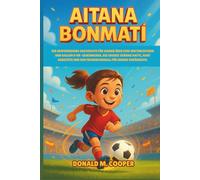 Aitana Bonmati Biografie: Die inspirierende Geschichte für Kinder über eine Weltmeisterin und Ballon d'Or-Gewinnerin, die große Träume hatte, hart arbeitete und den Frauenfußball für immer veränderte.