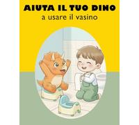 Aiuta il tuo Dino a usare il vasino: Libro illustrato sul vasino per bambini 3-5 anni, storia di potty training con dinosauro, storia educativa e divertente per togliere il pannolino.