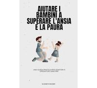 Aiutare i bambini a superare l'ansia e la paura: Una guida pratica per genitori e operatori sanitari