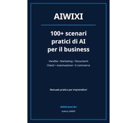 AIWIXI: 100+ scenari pratici di AI per il business: Come usare l'intelligenza artificiale per vendite, marketing, documenti, clienti e lavoro quotidiano