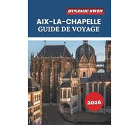 AIX-LA-CHAPELLE GUIDE DE VOYAGE 2026: Explorez les cathédrales historiques, les stations thermales, les sites du patrimoine mondial de l'UNESCO et les itinéraires de vacances en Allemagne occidentale