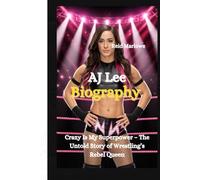 AJ Lee Biography: Crazy Is My Superpower - The Untold Story of Wrestling’s Rebel Queen