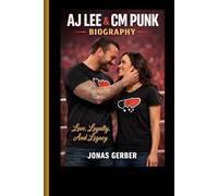 AJ LEE & CM PUNK BIOGRAPHY: Love, Loyalty, And Legacy