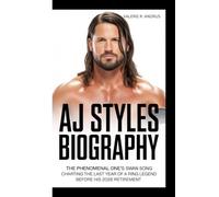 AJ STYLES BIOGRAPHY: The Phenomenal One’s Swan Song Charting the Last Year of a Ring Legend Before His 2026 Retirement