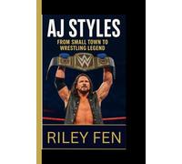 AJ STYLES: From Small Town to Wrestling Legend