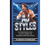 AJ STYLES: The Phenomenal One - His Life, Career, and Enduring Wrestling Legacy