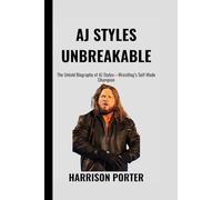 AJ Styles: Unbreakable: The Untold Biography of AJ Styles-Wrestling’s Self-Made Champion (WWE Icons: The Champions Who Changed the Game)
