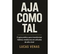 Aja como tal: o guia prático para transformar hábitos medíocres em atitudes de alto nível