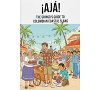 ¡Ajá! The Gringo’s Guide to Colombian Coastal Slang: Un pedacito de la Costa entre estas páginas.