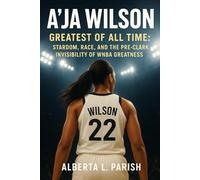 A'ja Wilson: Greatest Of All Time: Stardom, Race, and the Pre-Clark Invisibility of WNBA Greatness