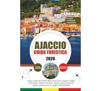 AJACCIO GUIDA TURISTICA 2026: Scopri la gemma costiera della Corsica con consigli di viaggio senza stress, itinerari stimolanti, festival, cucina ... attrazioni per un viaggio indimenticabile