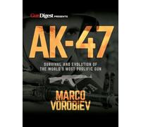 AK-47 - Survival and Evolution of the World's Most Prolific Gun