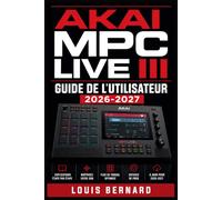Akai MPC Live III Guide de l'Utilisateur 2026-2027: Maîtrisez la Configuration, les Fonctions Avancées et la Production Musicale - Du Débutant au Professionnel