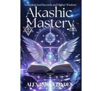 AKASHIC MASTERY: Accessing Soul Records and Higher Wisdom (ADVANCED SERIES - Mastery, Multidimensional Healing & Soul Work)
