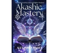 AKASHIC MASTERY: Accessing Soul Records and Higher Wisdom (ADVANCED SERIES - Mastery, Multidimensional Healing & Soul Work)