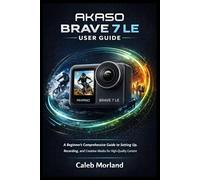 AKASO BRAVE 7 LE USER GUIDE: A Beginner’s Comprehensive Guide to Setting Up, Recording, and Creative Modes for High-Quality Content