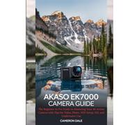 AKASO EK7000 Camera Guide: The Beginner to Pro Guide to Mastering Your 4K Action Camera with Tips for Video, Photo, WiFi Setup, EIS, and Underwater Use