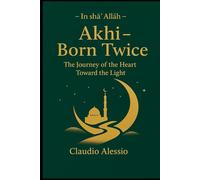 Akhī - Born Twice: The Journey of the Heart Toward the Light