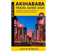 Akihabara Travel Guide 2025: DISCOVER THE HEART OF TOKYO’S POP CULTURE IN JAPAN’S KANTO REGION