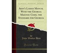 Akin's Lodge Manual With the Georgia Masonic Code, the Standard for Georgia (Classic Reprint)