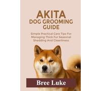AKITA DOG GROOMING GUIDE: Simple Practical Care Tips For Managing Thick Fur Seasonal Shedding And Cleanliness