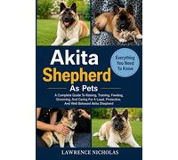 AKITA SHEPHERD AS PETS: A Complete Guide To Raising, Training, Feeding, Grooming, And Caring For A Loyal, Protective, And Well-Behaved Akita Shepherd