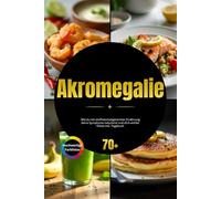 Akromegalie: Wie du mit stoffwechselgerechter Ernährung deine Symptome reduzierst und dich wohler fühlst inkl. Tagebuch